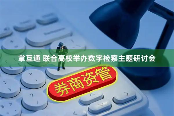 掌互通 联合高校举办数字检察主题研讨会