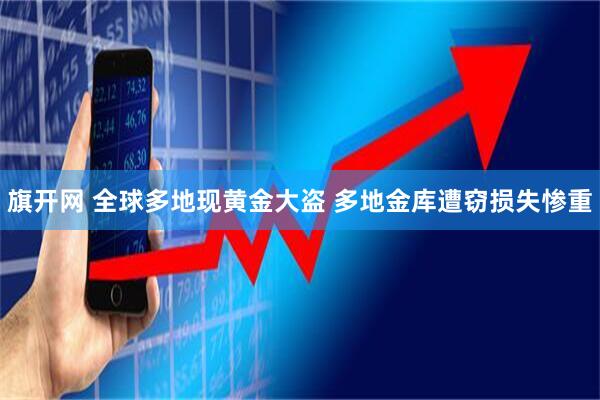 旗开网 全球多地现黄金大盗 多地金库遭窃损失惨重