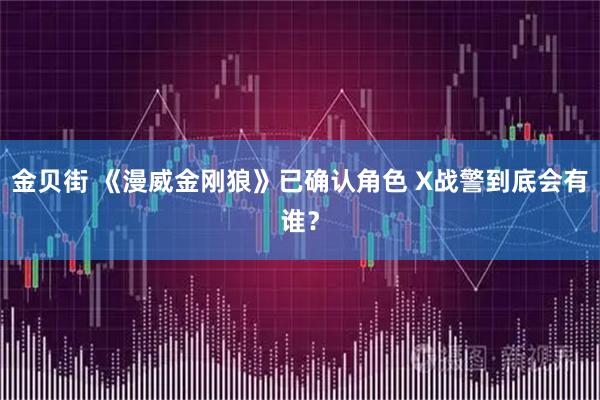 金贝街 《漫威金刚狼》已确认角色 X战警到底会有谁？