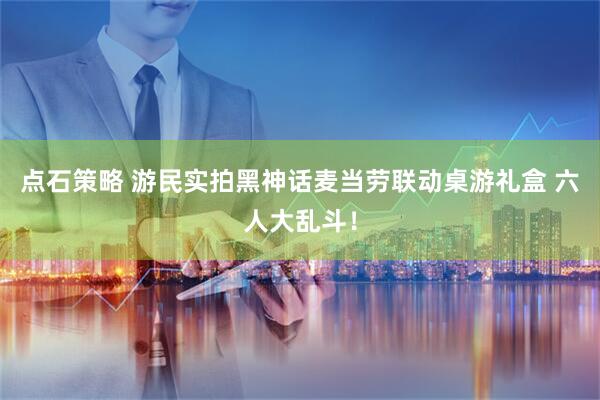 点石策略 游民实拍黑神话麦当劳联动桌游礼盒 六人大乱斗！