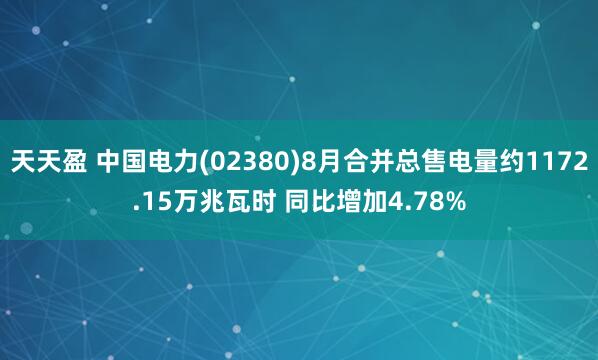 天天盈 中国电力(02380)8月合并总售电量约1172.15万兆瓦时 同比增加4.78%