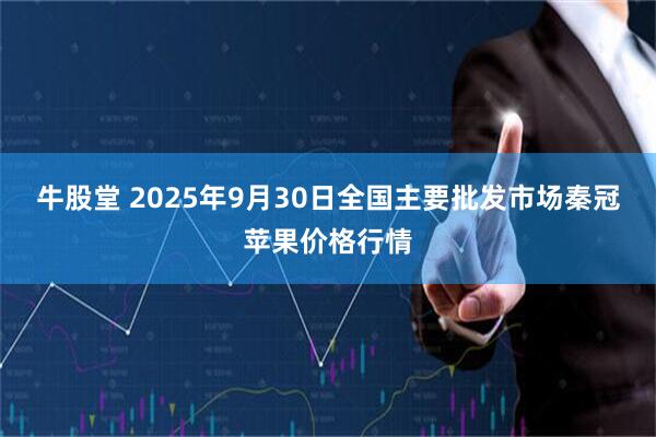牛股堂 2025年9月30日全国主要批发市场秦冠苹果价格行情