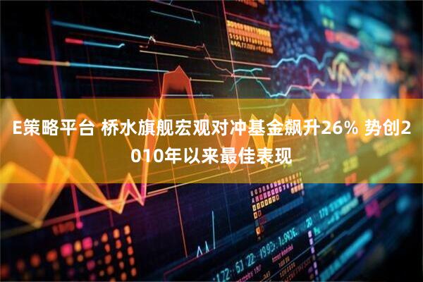 E策略平台 桥水旗舰宏观对冲基金飙升26% 势创2010年以来最佳表现