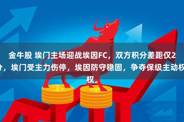 金牛股 埃门主场迎战埃因FC，双方积分差距仅2分，埃门受主力伤停，埃因防守稳固，争夺保级主动权。