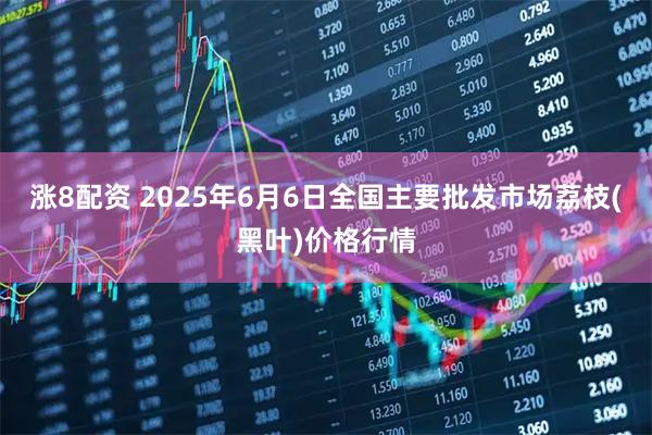 涨8配资 2025年6月6日全国主要批发市场荔枝(黑叶)价格行情