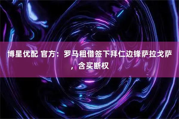 博星优配 官方：罗马租借签下拜仁边锋萨拉戈萨，含买断权