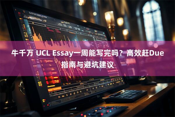 牛千万 UCL Essay一周能写完吗？高效赶Due指南与避坑建议