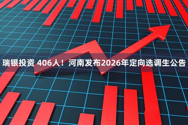 瑞银投资 406人！河南发布2026年定向选调生公告