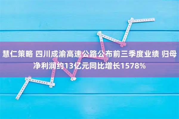 慧仁策略 四川成渝高速公路公布前三季度业绩 归母净利润约13亿元同比增长1578%