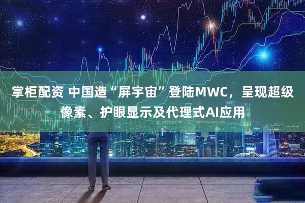 掌柜配资 中国造“屏宇宙”登陆MWC，呈现超级像素、护眼显示及代理式AI应用