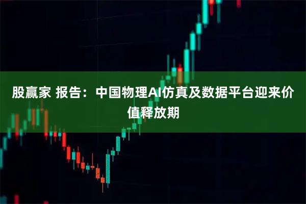 股赢家 报告：中国物理AI仿真及数据平台迎来价值释放期