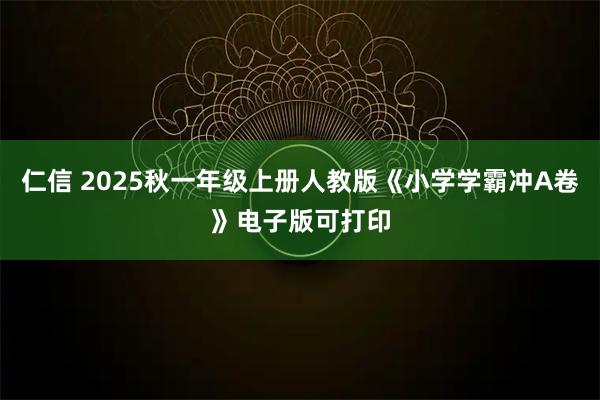 仁信 2025秋一年级上册人教版《小学学霸冲A卷》电子版可打印