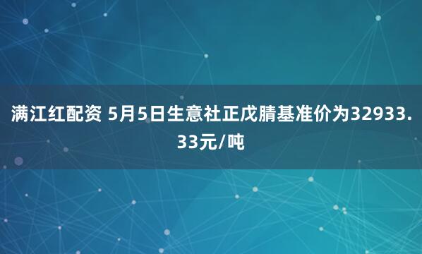 满江红配资 5月5日生意社正戊腈基准价为32933.33元/吨