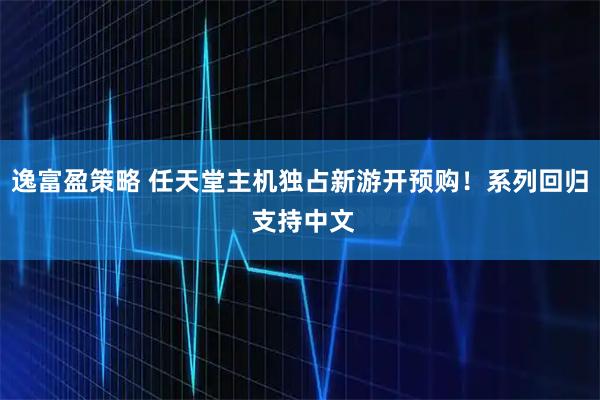逸富盈策略 任天堂主机独占新游开预购！系列回归 支持中文
